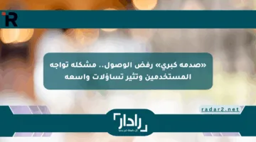 «صدمة كبرى» رفض الوصول.. مشكلة تواجه المستخدمين وتثير تساؤلات واسعة